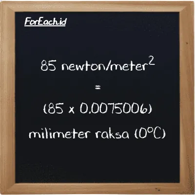 Cara konversi newton/meter<sup>2</sup> ke milimeter raksa (0<sup>o</sup>C) (N/m<sup>2</sup> ke mmHg): 85 newton/meter<sup>2</sup> (N/m<sup>2</sup>) setara dengan 85 dikalikan dengan 0.0075006 milimeter raksa (0<sup>o</sup>C) (mmHg)